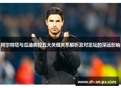 阿尔特塔与瓜迪奥拉五大关键关系解析及对足坛的深远影响