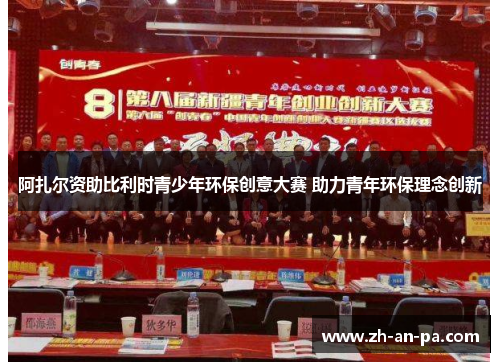 阿扎尔资助比利时青少年环保创意大赛 助力青年环保理念创新