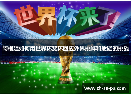 阿根廷如何用世界杯奖杯回应外界挑衅和质疑的挑战 阿根廷如何用世界杯奖杯回应外界挑衅和质疑的挑战