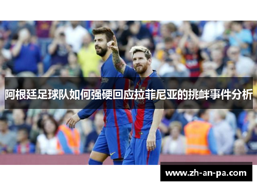 阿根廷足球队如何强硬回应拉菲尼亚的挑衅事件分析 阿根廷足球队如何强硬回应拉菲尼亚的挑衅事件分析