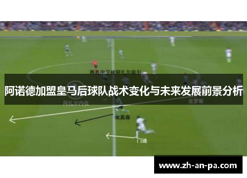 阿诺德加盟皇马后球队战术变化与未来发展前景分析