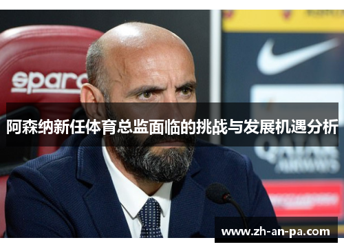 阿森纳新任体育总监面临的挑战与发展机遇分析 阿森纳新任体育总监面临的挑战与发展机遇分析