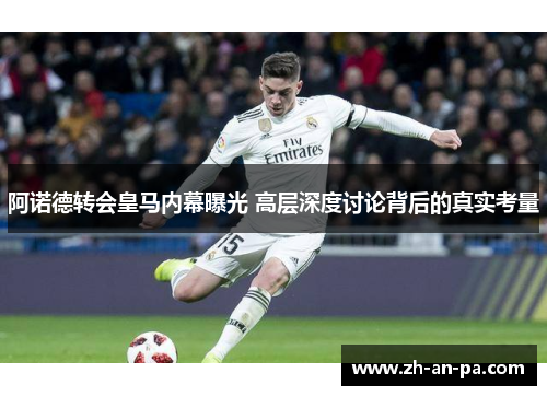 阿诺德转会皇马内幕曝光 高层深度讨论背后的真实考量