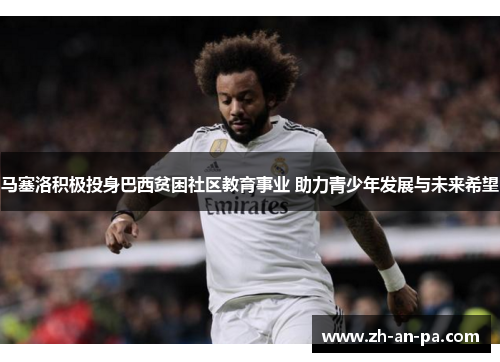 马塞洛积极投身巴西贫困社区教育事业 助力青少年发展与未来希望