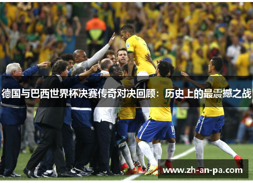 德国与巴西世界杯决赛传奇对决回顾:历史上的最震撼之战 德国与巴西世界杯决赛传奇对决回顾:历史上的最震撼之战
