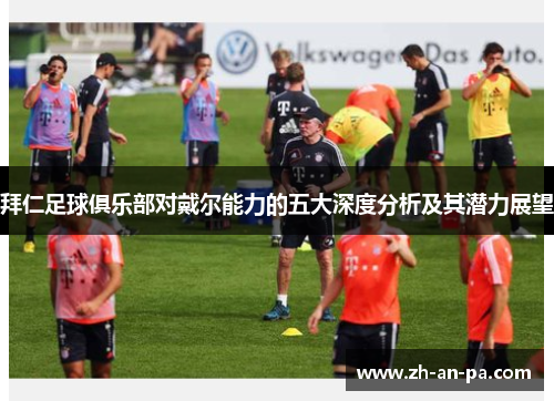 拜仁足球俱乐部对戴尔能力的五大深度分析及其潜力展望 拜仁足球俱乐部对戴尔能力的五大深度分析及其潜力展望