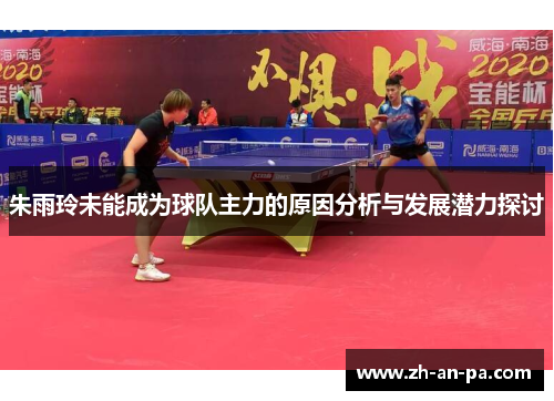 朱雨玲未能成为球队主力的原因分析与发展潜力探讨