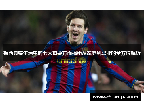 梅西真实生活中的七大重要方面揭秘从家庭到职业的全方位解析