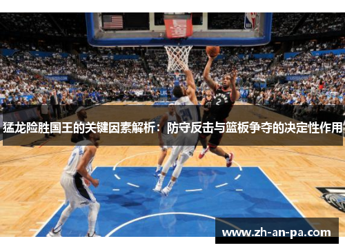 猛龙险胜国王的关键因素解析：防守反击与篮板争夺的决定性作用