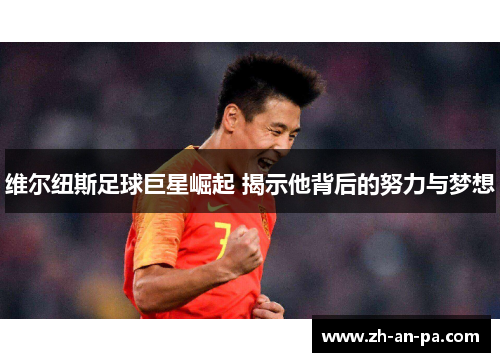 维尔纽斯足球巨星崛起 揭示他背后的努力与梦想 维尔纽斯足球巨星崛起 揭示他背后的努力与梦想