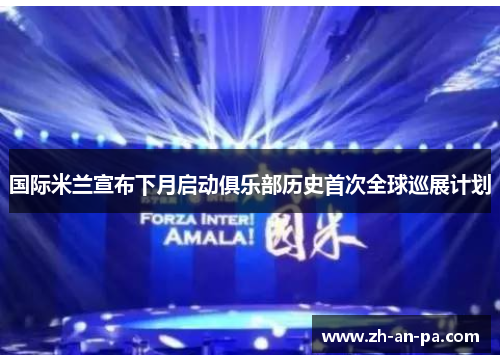 国际米兰宣布下月启动俱乐部历史首次全球巡展计划