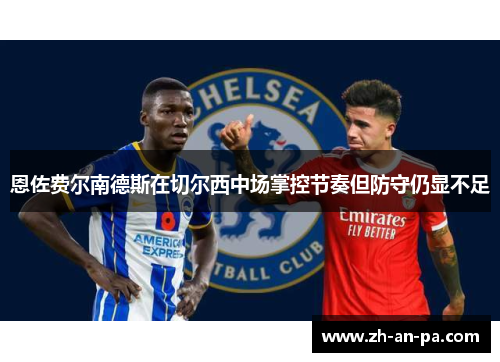 恩佐费尔南德斯在切尔西中场掌控节奏但防守仍显不足