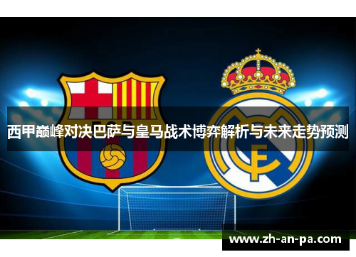 西甲巅峰对决巴萨与皇马战术博弈解析与未来走势预测