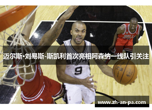 迈尔斯·刘易斯-斯凯利首次亮相阿森纳一线队引关注