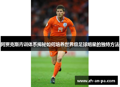 阿贾克斯青训体系揭秘如何培养世界级足球明星的独特方法
