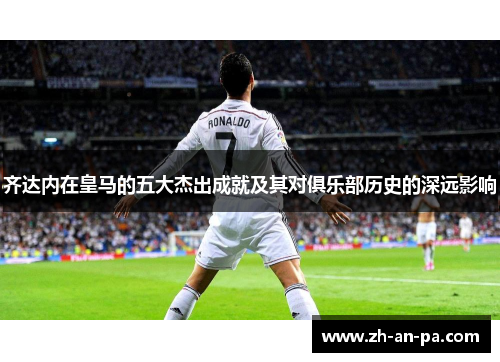 齐达内在皇马的五大杰出成就及其对俱乐部历史的深远影响
