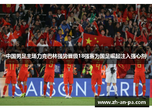中国男足主场力克巴林强势晋级18强赛为国足崛起注入强心剂