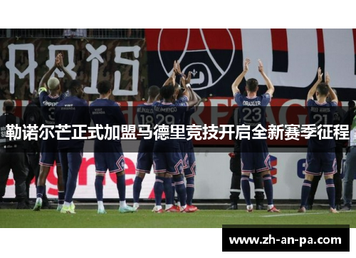 勒诺尔芒正式加盟马德里竞技开启全新赛季征程