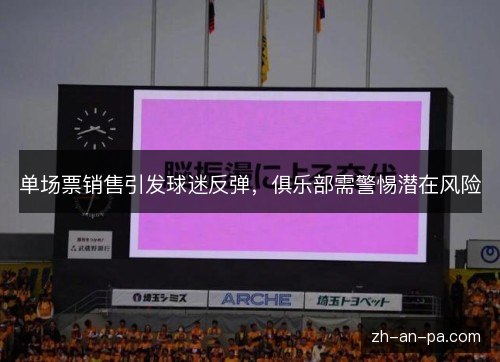 单场票销售引发球迷反弹，俱乐部需警惕潜在风险