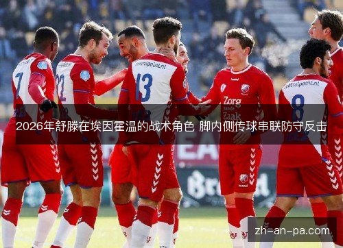 2026年舒滕在埃因霍温的战术角色 脚内侧传球串联防守反击