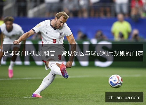 足球球门球规则科普：常见误区与球员利用规则的门道