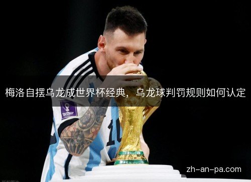 梅洛自摆乌龙成世界杯经典，乌龙球判罚规则如何认定